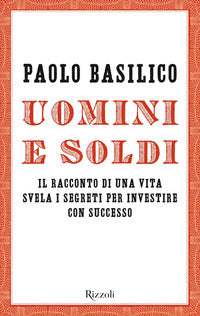 Uomini e soldi - il racconto di una vita svela i segreti per investire con successo 