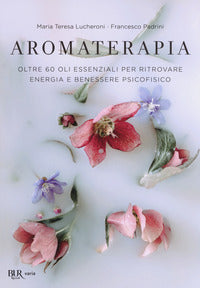 Aromaterapia - oltre 60 oli essenziali per ritrovare energia e benessere psicofisico 