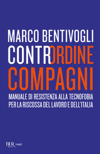 Contrordine compagni - manuale di resistenza alla tecnofobia per la riscossa del lavoro e dell' 