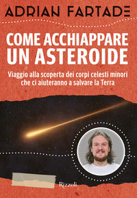 Come acchiappare un asteroide - viaggio alla scoperta dei corpi celesti minori che ci aiuteranno a 