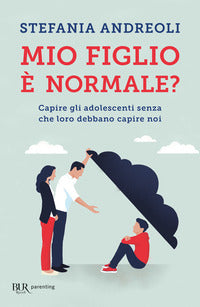 Mio figlio e' normale ? capire gli adolescenti senza che loro debbano capire noi 