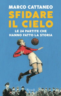 Sfidare il cielo - le 24 partite che hanno fatto la storia 