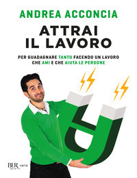 Attrai il lavoro - per guadagnare tanto facendo un lavoro che ami e che aiuta le persone 