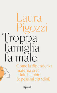 Troppa famiglia fa male - come la dipendenza materna crea adulti bambini e pessimi cittadini 