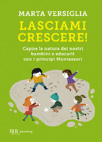 Lasciami crescere - capire la natura dei nostri bambini e educarli con i principi montessori 