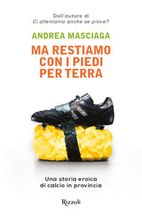 Ma restiamo con i piedi per terra - una storia eroica di calcio in provincia 