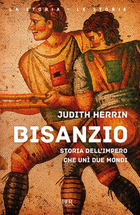 Bisanzio - storia dell'impero che uni' due mondi 