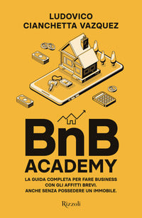 Bnb academy - la guida completa per fare business con gli affitti brevi anche senza possedere un 