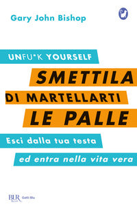 Smettila di martellarti le palle - esci dalla tua testa ed entra nella vita vera 