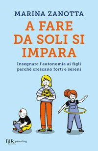 A fare da soli si impara - insegnare l'autonomia ai figli perche' crescano forti e sereni 
