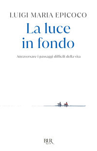 Luce in fondo - attraversare i passaggi difficili della vita 