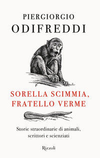 Sorella scimmia fratello verme - storie straordinarie di animali scrittori e scienziati 