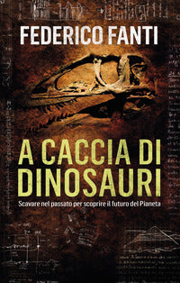 A caccia di dinosauri - scavare nel passato per scoprire il futuro del pianeta 