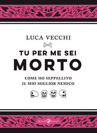 Tu per me sei morto - come ho seppellito il mio miglior nemico 