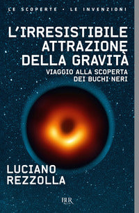 Irresistibile attrazione della gravita' - viaggio alla scoperta dei buchi neri 