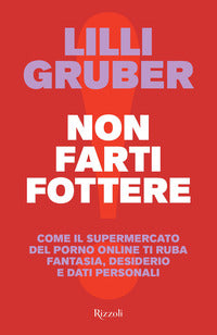 Non farti fottere - come il supermercato del porno online ti ruba fantasia desiderio e dati 