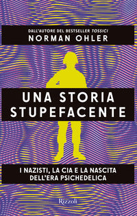 Storia stupefacente - i nazisti la cia e la nascita dell'era psichedelica 