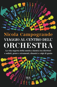 Viaggio al centro dell'orchestra - la vita segreta della musica classica tra direttori e solisti 