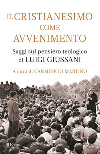 Cristianesimo come avvenimento - saggi sul pensiero teologico di luigi giussani 