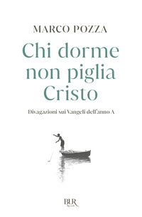 Chi dorme non piglia cristo - divagazioni sui vangeli dell'anno a 