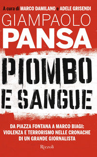 Piombo e sangue - da piazza fontana a marco biagi violenza e terrorismo nelle cronache di un grande 