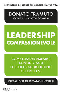 Leadership compassionevole - come i leader empatici conquistano i cuori e raggiungono gli obiettivi 