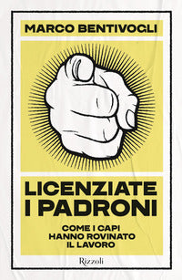 Licenziate i padroni - come i capi hanno rovinato il lavoro 