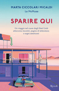 Sparire qui - un viaggio nel cuore degli stati uniti attraverso incontri pagine di letteratura e 