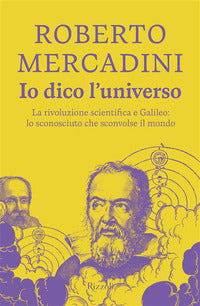 Io dico l'universo - la rivoluzione scientifica e galileo lo sconosciuto che sconvolse il mondo 