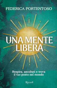 Mente libera - respira ascoltati e trova il tuo posto nel mondo 