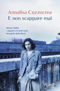E non scappare mai - miriam mafai i segreti e le lotte nella tempesta della storia 