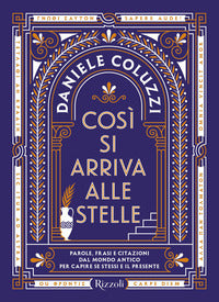 Cosi' si arriva alle stelle - parole frasi e citazioni dal mondo antico per capire se stess 
