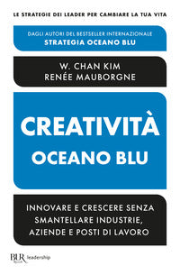Creativita' oceano blu - innovare e crescere senza smantellare industrie aziende e posti di lavoro 