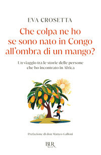 Che colpa ne ho se sono nato in congo all'ombra di un mango ? un viaggio tra le storie delle 