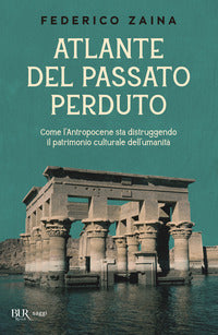 Atlante del passato perduto - come l'antropocene sta distruggendo il patrimonio culturale 