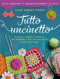 Tutto uncinetto - tecniche consigli e progetti per imparare l'arte dell'uncinetto passo dopo passo 
