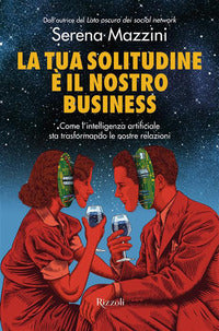 Tua solitudine e' il nostro business - come l'intelligenza artificiale sta trasformando le nostre 