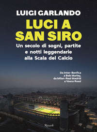 Luci a san siro - un secolo di sogni partite e notti leggendarie alla scala del calcio 