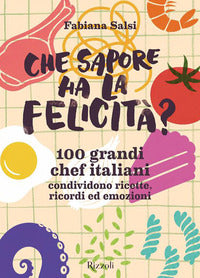Che sapore ha la felicita' ? - 100 grandi chef italiani condividono ricette 