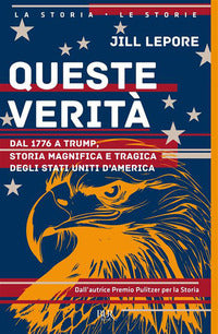Queste verita' - dal 1776 a trump storia magnifica e tragica degli stati uniti d'america 