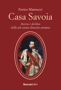 Casa savoia - ascesa e declino della piu' antica dinastia europea 