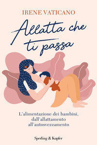 Allatta che ti passa - l'alimentazione dei bambini dalla nascita all'autosvezzamento 