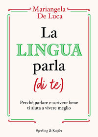 Lingua parla di te - perche' parlare e scrivere bene ti aiuta a vivere meglio 