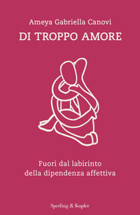 Di troppo amore - fuori dal labirinto della dipendenza affettiva 