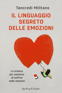 Linguaggio segreto delle emozioni - la scienza per smettere di soffrire nelle relazioni 
