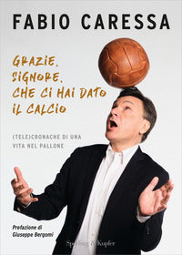 Grazie signore che ci hai dato il calcio - telecronache di una vita nel pallone 