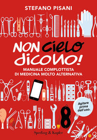 Non cielo dicono ! manuale complottista di medicina molto alternativa 