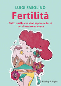 Fertilita' - tutto quello che devi sapere e fare per diventare mamma 