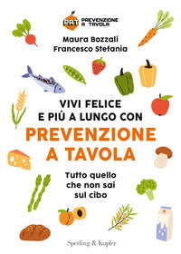 Vivi felice e piu' a lungo con prevenzione a tavola - tutto quello che non sai sul cibo 