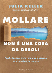 Mollare non e' una cosa da deboli - perche' lasciare un lavoro o una persona puo' cambiare la tua 